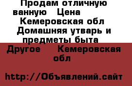 Продам отличную ванную › Цена ­ 1 500 - Кемеровская обл. Домашняя утварь и предметы быта » Другое   . Кемеровская обл.